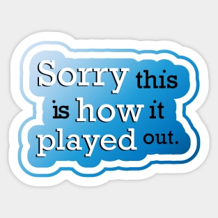 Sorry this is how it played out Sticker